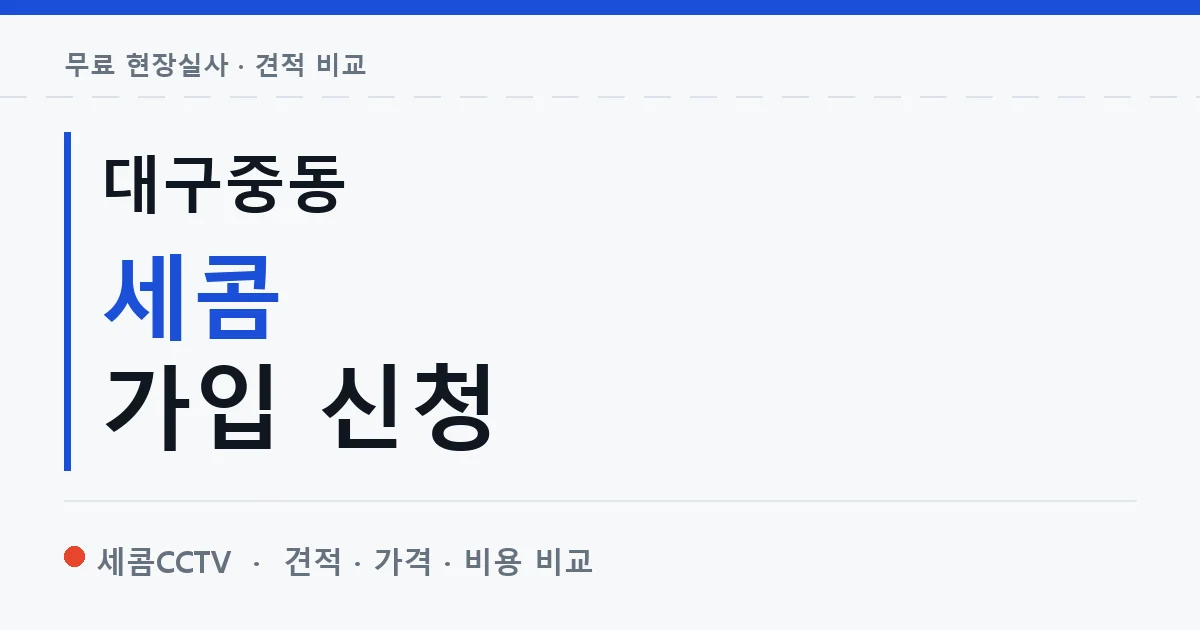 대구중동 세콤 가입 신청 안내 이미지 — 세콤CCTV 견적 비교, 무료 현장실사