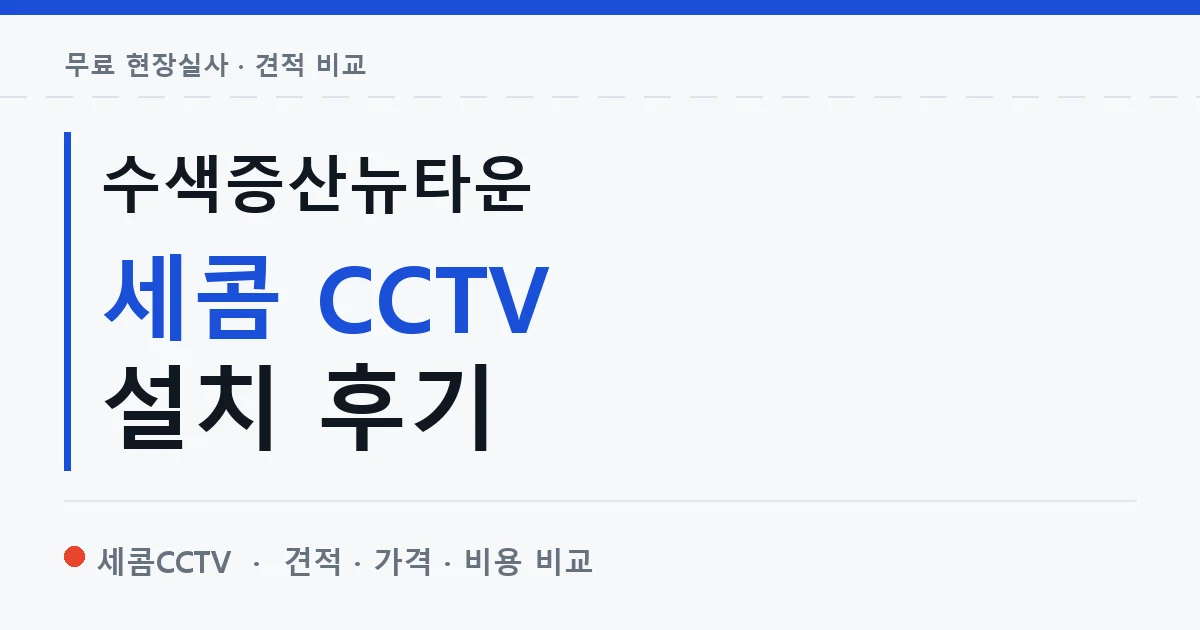 수색증산뉴타운 세콤 CCTV 설치 후기 안내 이미지 — 세콤CCTV 견적 비교, 무료 현장실사
