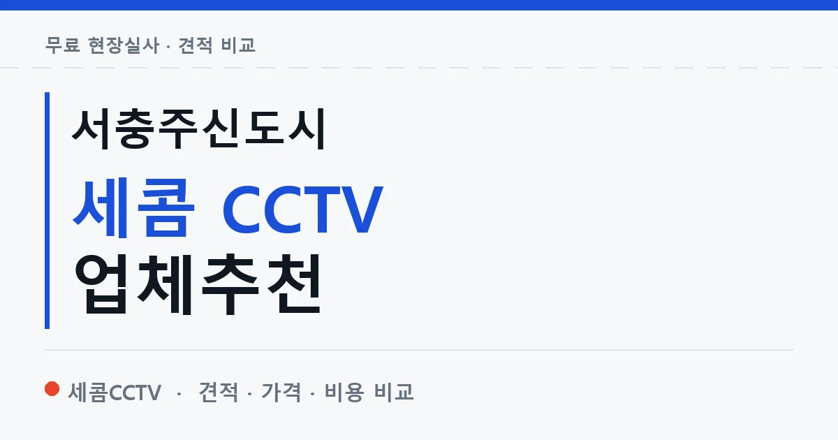 서충주신도시 세콤 CCTV 업체추천 안내 이미지 — 세콤CCTV 견적 비교, 무료 현장실사