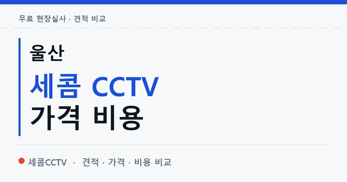 울산 세콤 CCTV 가격 비용 안내 이미지 — 세콤CCTV 견적 비교, 무료 현장실사
