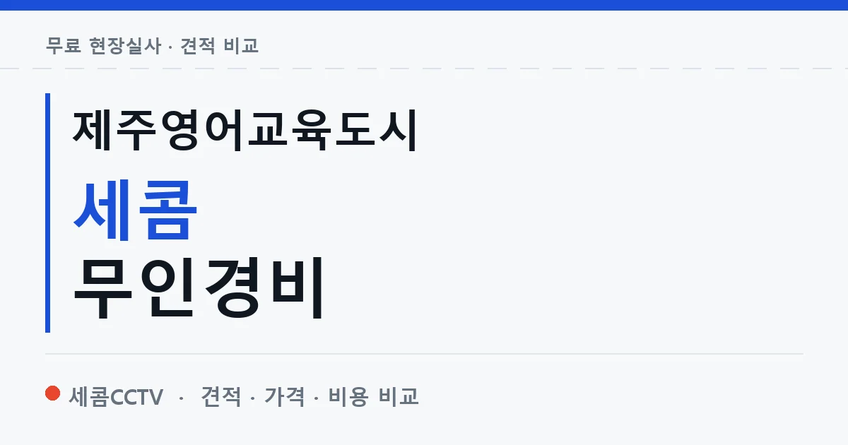 제주영어교육도시 세콤 무인경비 안내 이미지 — 세콤CCTV 견적 비교, 무료 현장실사