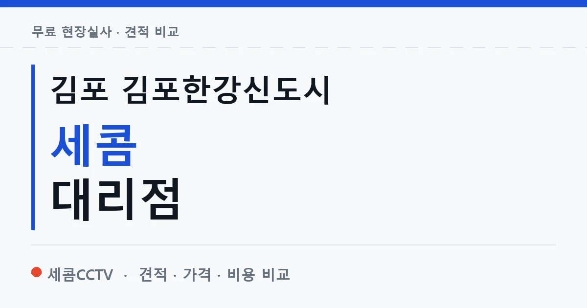 김포 김포한강신도시 세콤 대리점 안내 이미지 — 세콤CCTV 견적 비교, 무료 현장실사