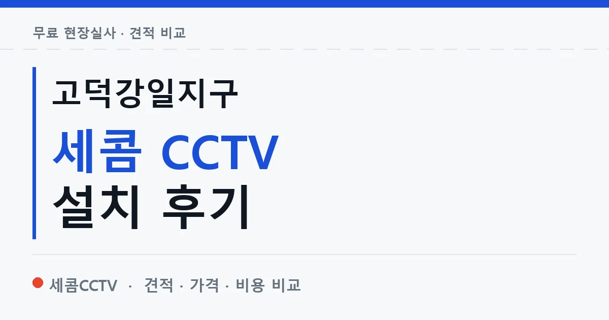 고덕강일지구 세콤 CCTV 설치 후기 안내 이미지 — 세콤CCTV 견적 비교, 무료 현장실사