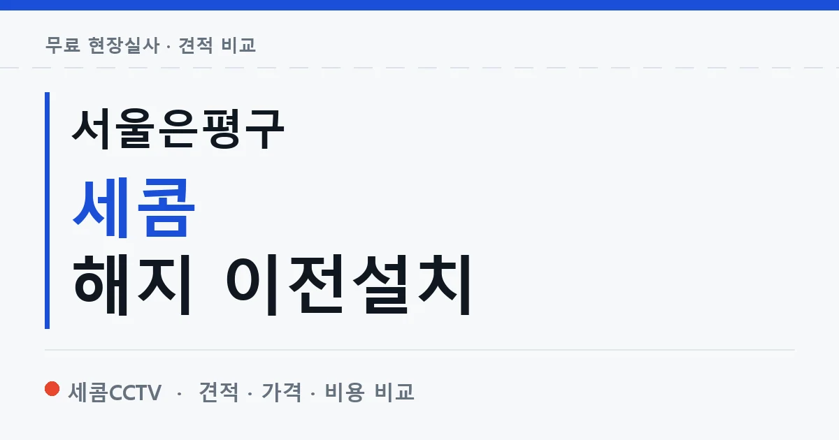 서울은평구 세콤 해지 이전설치 안내 이미지 — 세콤CCTV 견적 비교, 무료 현장실사