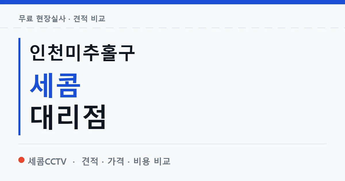 인천미추홀구 세콤 대리점 안내 이미지 — 세콤CCTV 견적 비교, 무료 현장실사