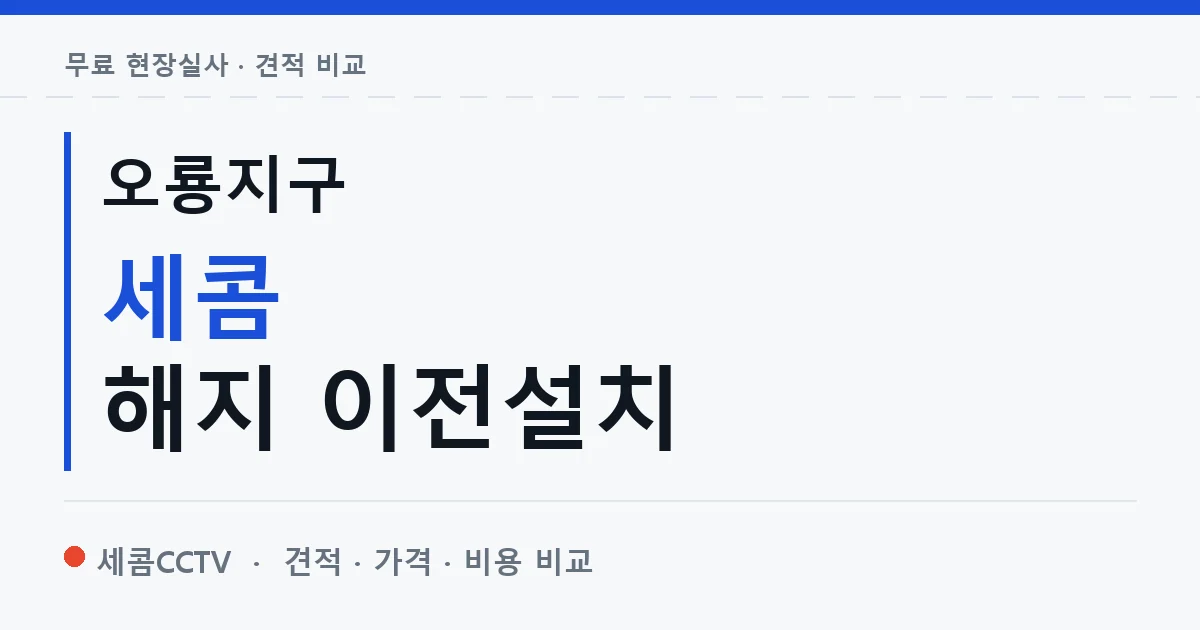 오룡지구 세콤 해지 이전설치 안내 이미지 — 세콤CCTV 견적 비교, 무료 현장실사