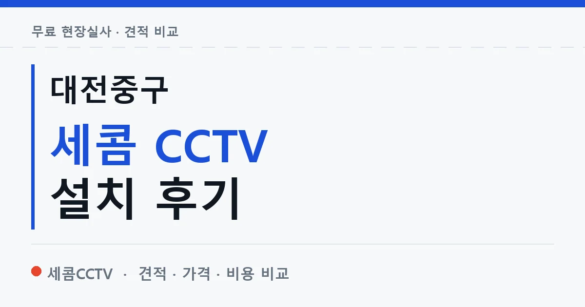 대전중구 세콤 CCTV 설치 후기 안내 이미지 — 세콤CCTV 견적 비교, 무료 현장실사