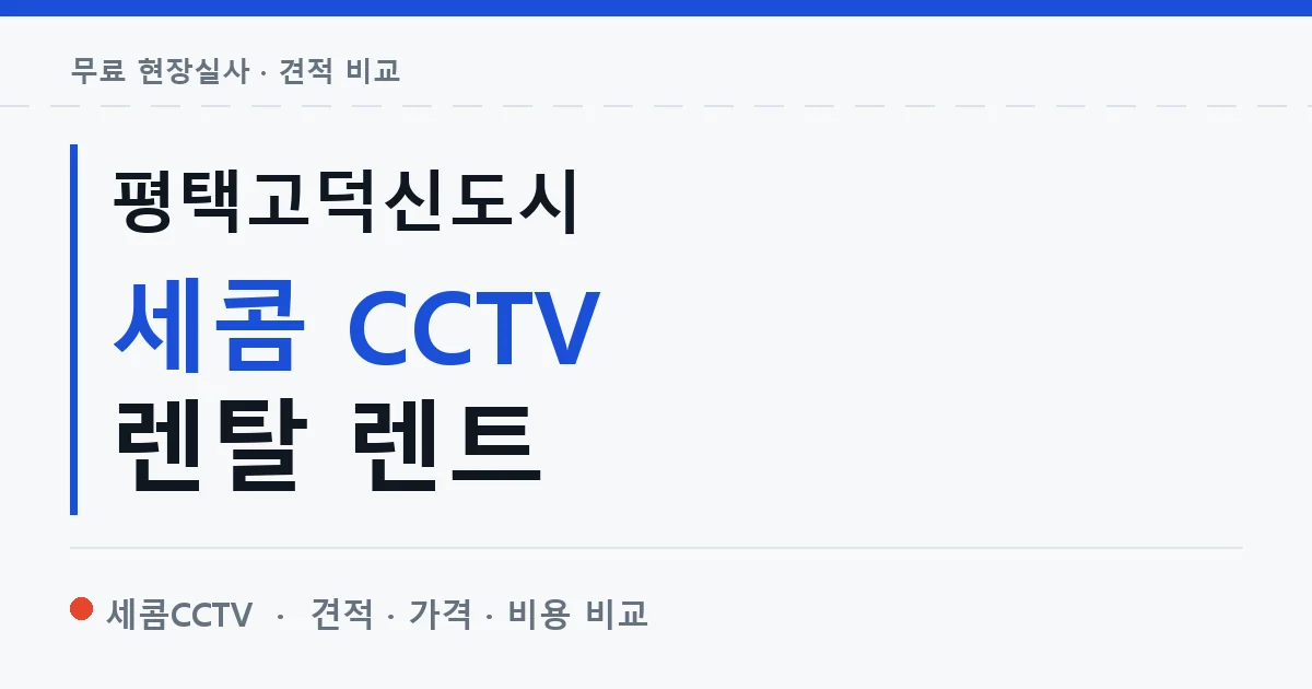 평택고덕신도시 세콤 CCTV 렌탈 렌트 안내 이미지 — 세콤CCTV 견적 비교, 무료 현장실사