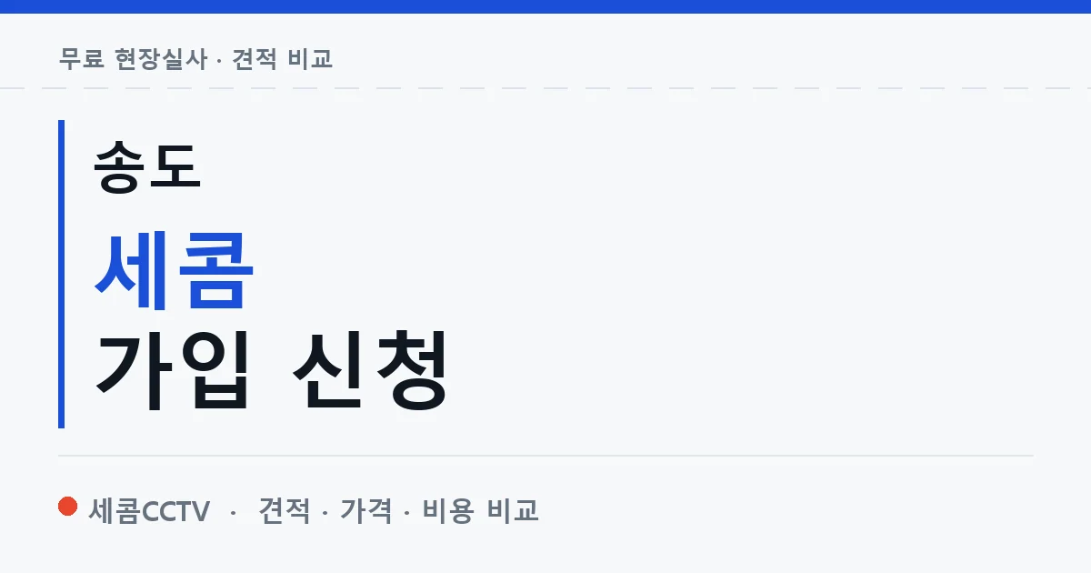 송도 세콤 가입 신청 안내 이미지 — 세콤CCTV 견적 비교, 무료 현장실사