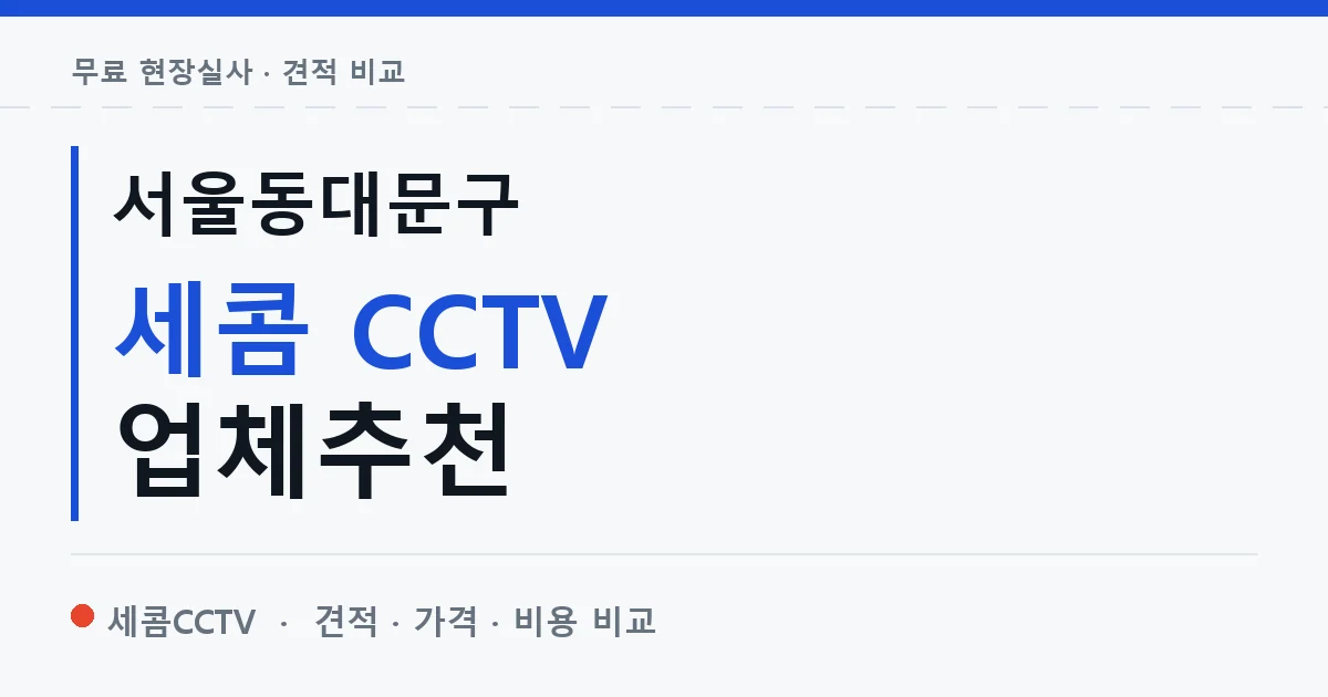 서울동대문구 세콤 CCTV 업체추천 안내 이미지 — 세콤CCTV 견적 비교, 무료 현장실사