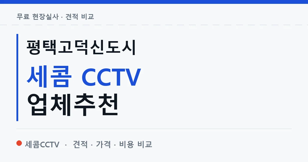 평택고덕신도시 세콤 CCTV 업체추천 안내 이미지 — 세콤CCTV 견적 비교, 무료 현장실사