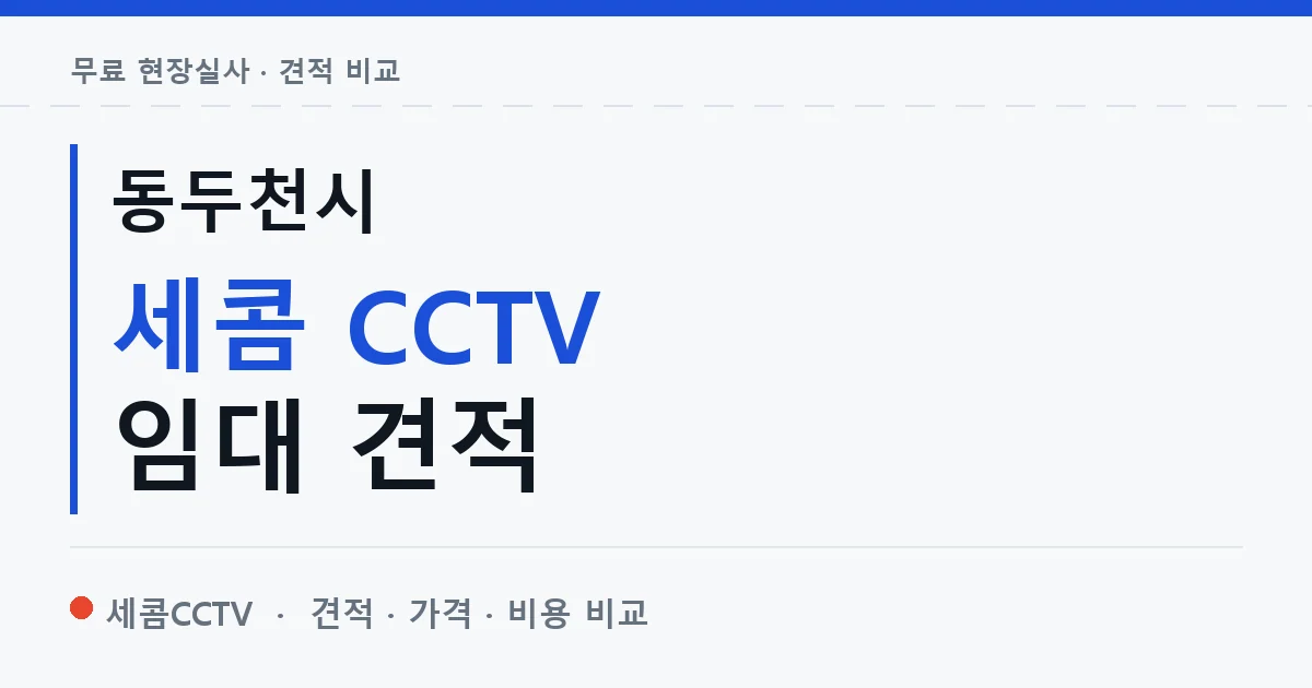 동두천시 세콤 CCTV 임대 견적 안내 이미지 — 세콤CCTV 견적 비교, 무료 현장실사