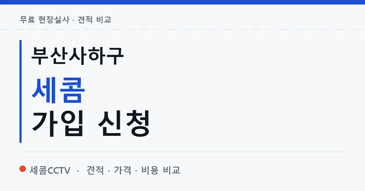 부산사하구 세콤 가입 신청 안내 이미지 — 세콤CCTV 견적 비교, 무료 현장실사