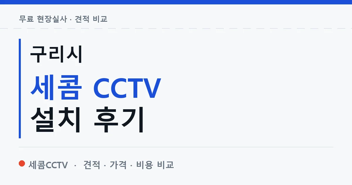 구리시 세콤 CCTV 설치 후기 안내 이미지 — 세콤CCTV 견적 비교, 무료 현장실사