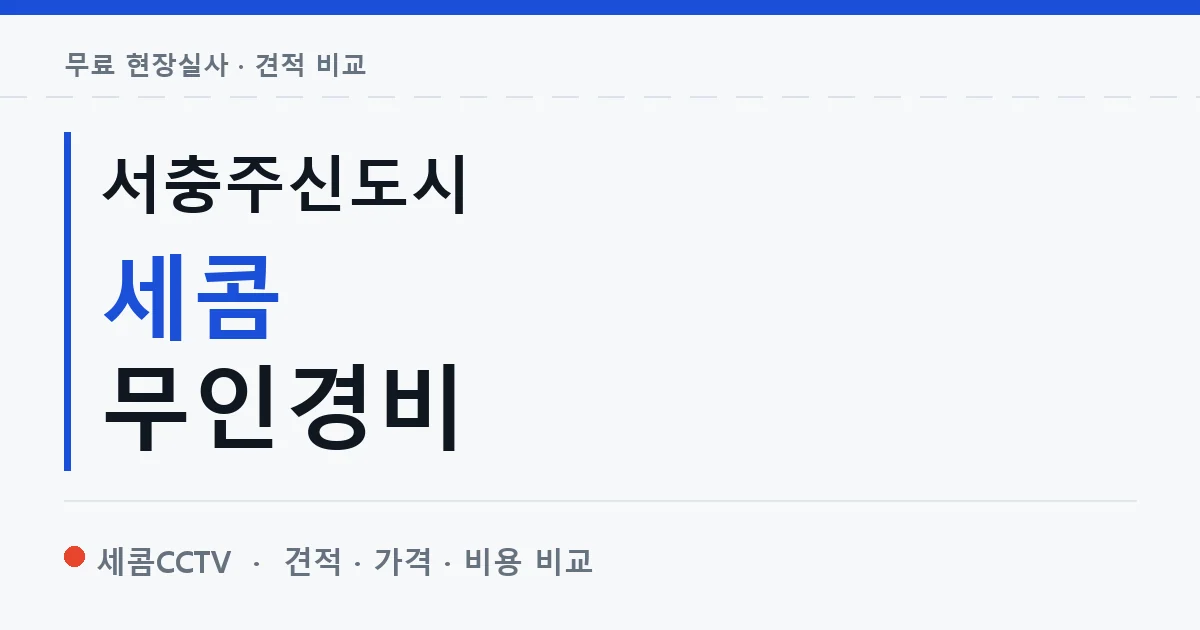 서충주신도시 세콤 무인경비 안내 이미지 — 세콤CCTV 견적 비교, 무료 현장실사