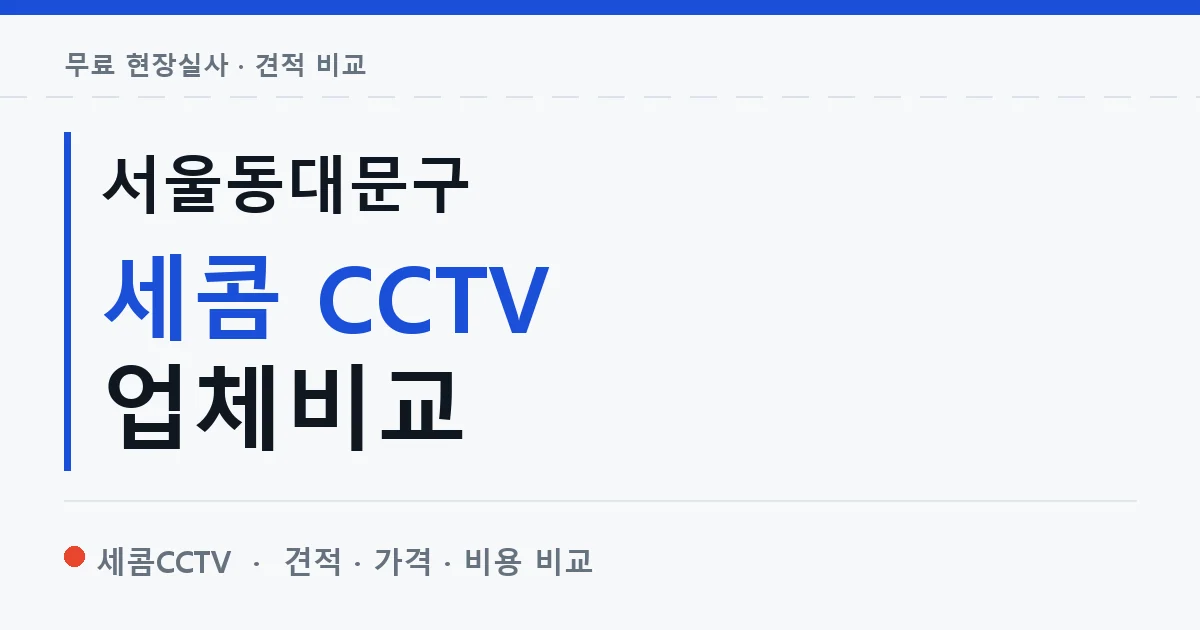 서울동대문구 세콤 CCTV 업체비교 안내 이미지 — 세콤CCTV 견적 비교, 무료 현장실사