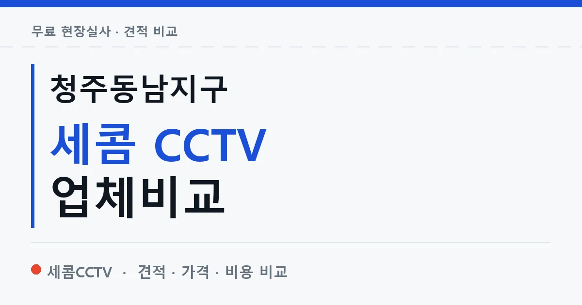 청주동남지구 세콤 CCTV 업체비교 안내 이미지 — 세콤CCTV 견적 비교, 무료 현장실사