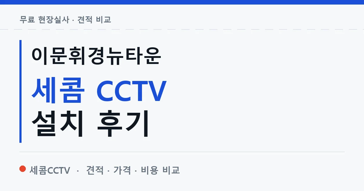 이문휘경뉴타운 세콤 CCTV 설치 후기 안내 이미지 — 세콤CCTV 견적 비교, 무료 현장실사