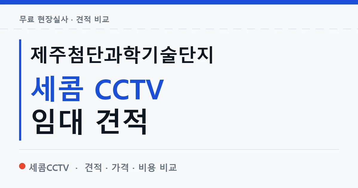 제주첨단과학기술단지 세콤 CCTV 임대 견적 안내 이미지 — 세콤CCTV 견적 비교, 무료 현장실사