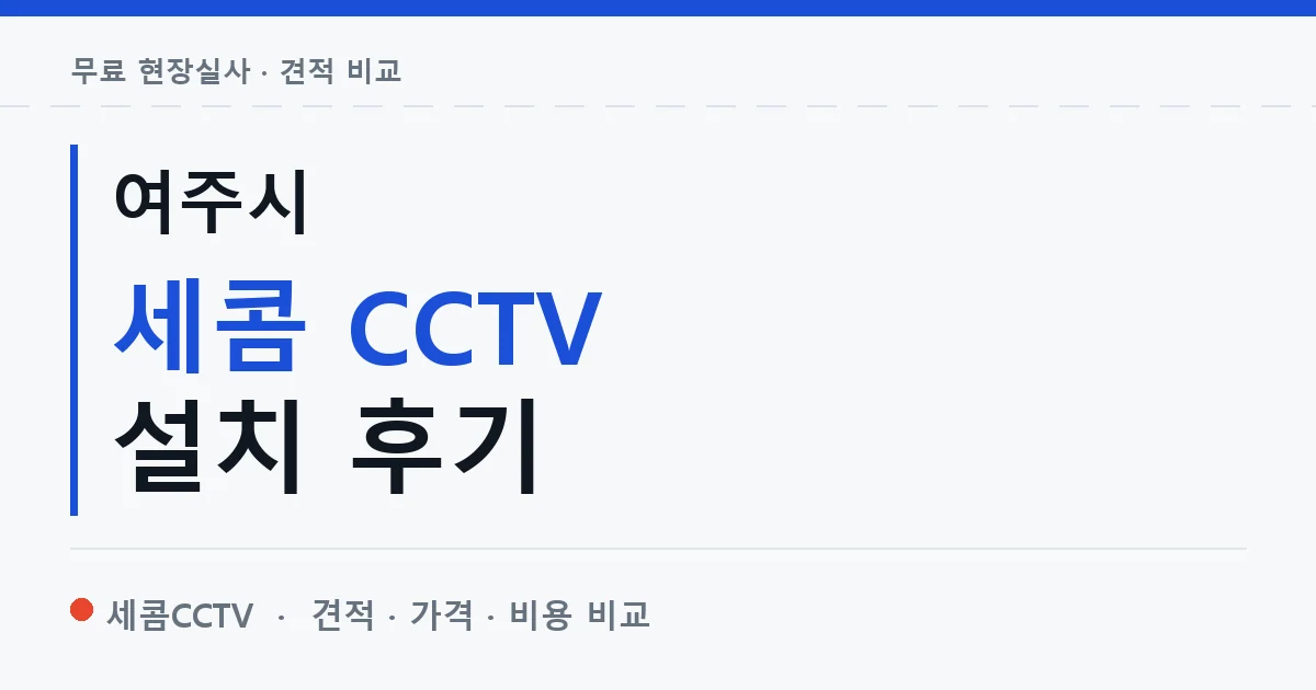 여주시 세콤 CCTV 설치 후기 안내 이미지 — 세콤CCTV 견적 비교, 무료 현장실사