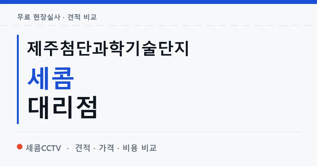 제주첨단과학기술단지 세콤 대리점 안내 이미지 — 세콤CCTV 견적 비교, 무료 현장실사