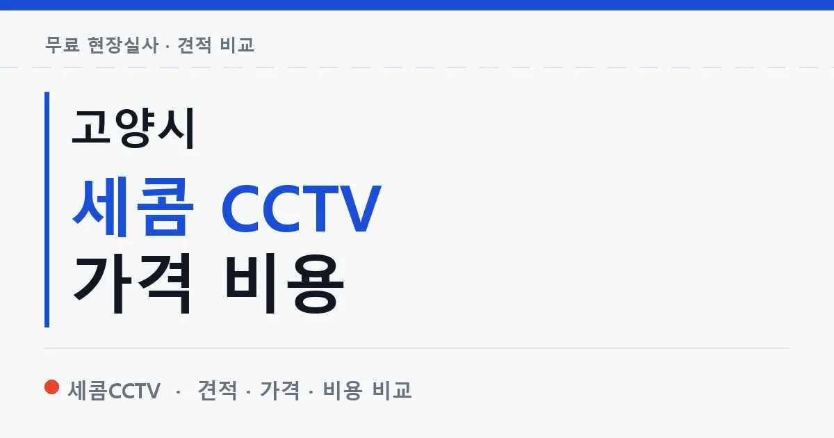 고양시 세콤 CCTV 가격 비용 안내 이미지 — 세콤CCTV 견적 비교, 무료 현장실사