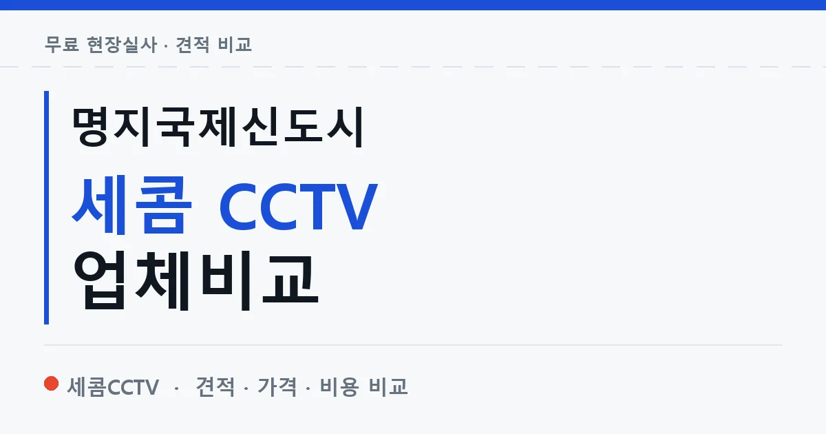 명지국제신도시 세콤 CCTV 업체비교 안내 이미지 — 세콤CCTV 견적 비교, 무료 현장실사