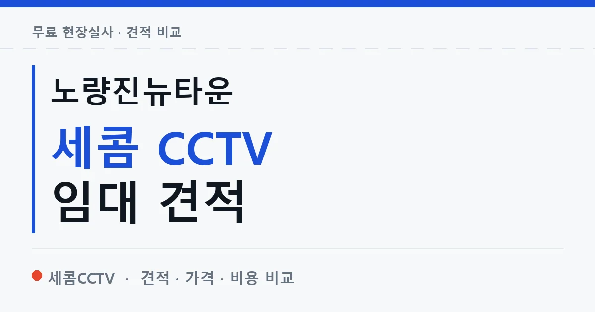 노량진뉴타운 세콤 CCTV 임대 견적 안내 이미지 — 세콤CCTV 견적 비교, 무료 현장실사
