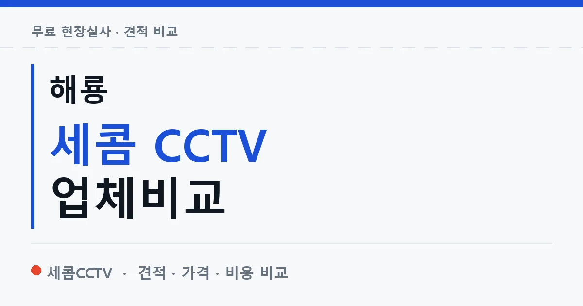 해룡 세콤 CCTV 업체비교 안내 이미지 — 세콤CCTV 견적 비교, 무료 현장실사
