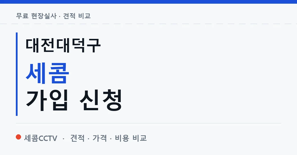 대전대덕구 세콤 가입 신청 안내 이미지 — 세콤CCTV 견적 비교, 무료 현장실사