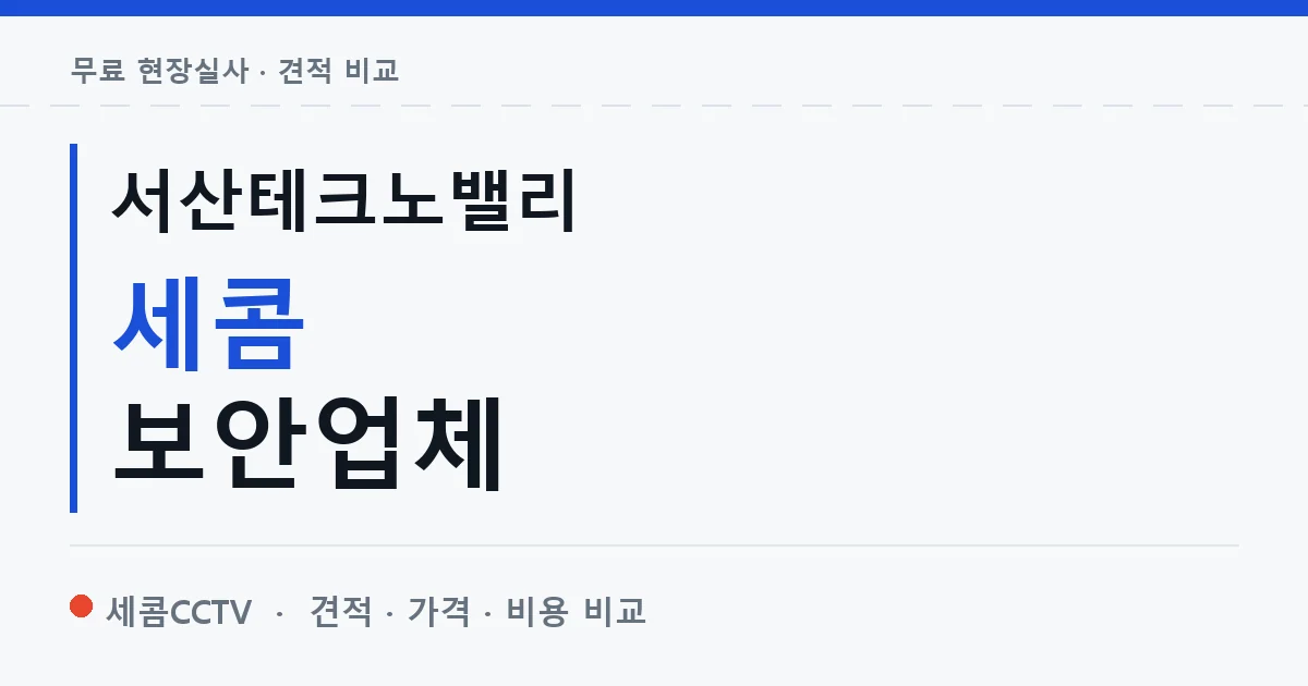 서산테크노밸리 세콤 보안업체 안내 이미지 — 세콤CCTV 견적 비교, 무료 현장실사