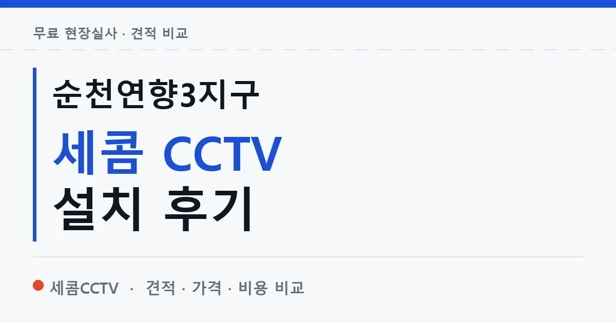 순천연향3지구 세콤 CCTV 설치 후기 안내 이미지 — 세콤CCTV 견적 비교, 무료 현장실사