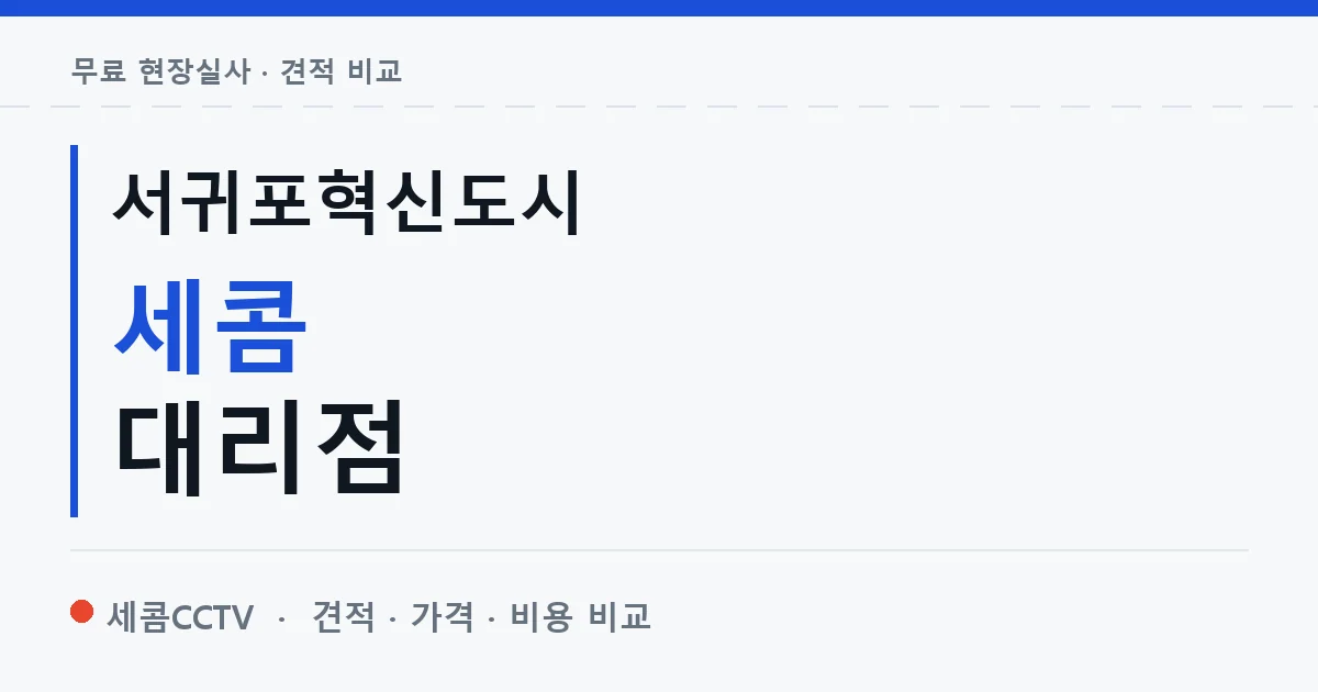 서귀포혁신도시 세콤 대리점 안내 이미지 — 세콤CCTV 견적 비교, 무료 현장실사
