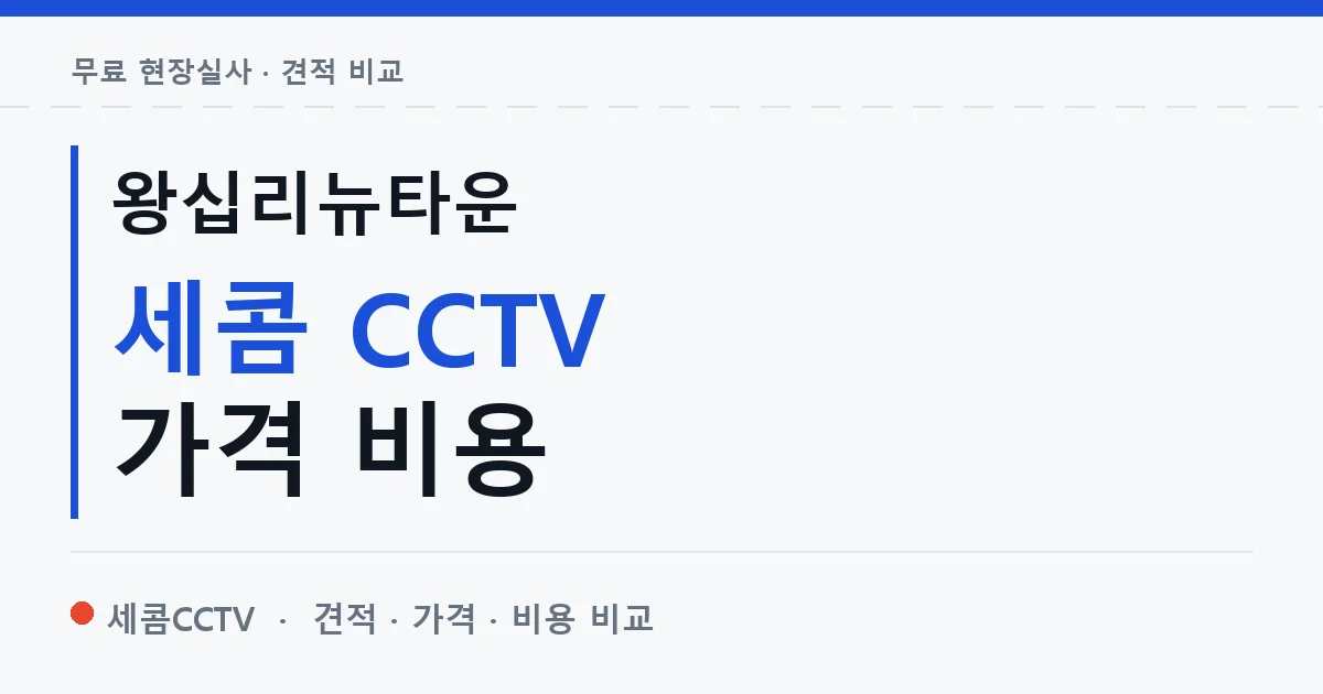 왕십리뉴타운 세콤 CCTV 가격 비용 안내 이미지 — 세콤CCTV 견적 비교, 무료 현장실사