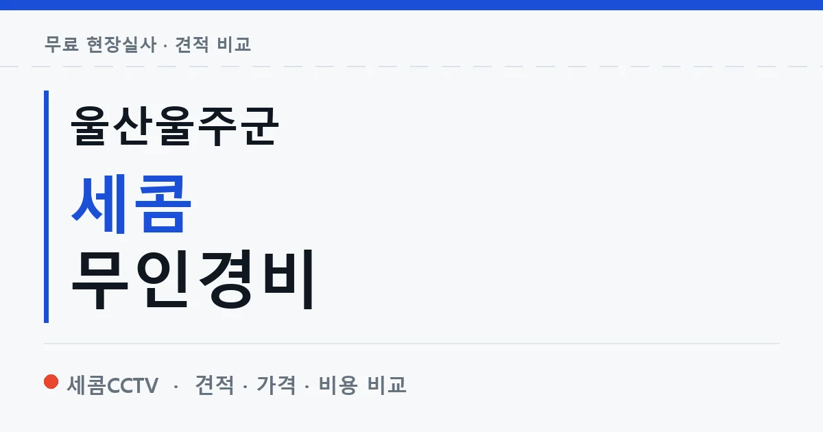 울산울주군 세콤 무인경비 안내 이미지 — 세콤CCTV 견적 비교, 무료 현장실사