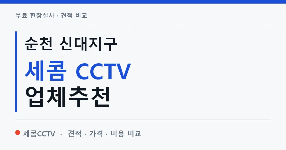 순천 신대지구 세콤 CCTV 업체추천 안내 이미지 — 세콤CCTV 견적 비교, 무료 현장실사