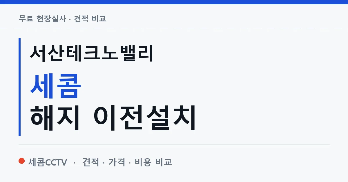 서산테크노밸리 세콤 해지 이전설치 안내 이미지 — 세콤CCTV 견적 비교, 무료 현장실사