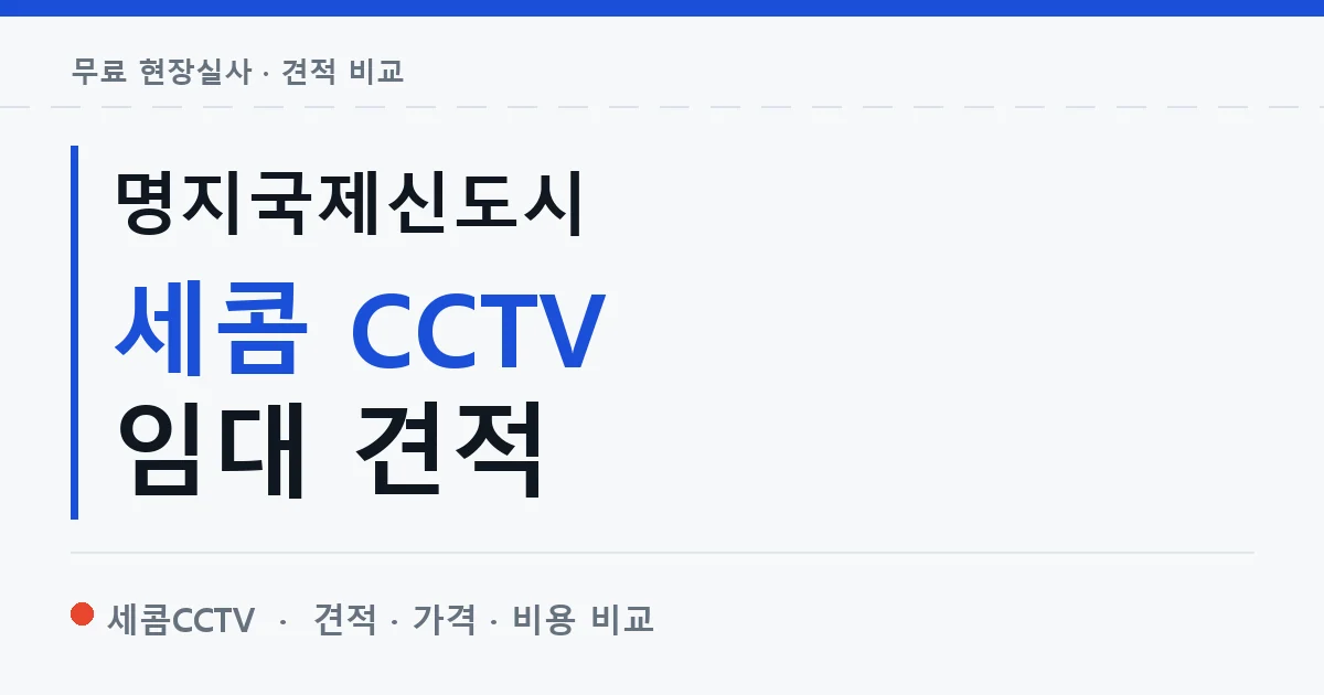 명지국제신도시 세콤 CCTV 임대 견적 안내 이미지 — 세콤CCTV 견적 비교, 무료 현장실사