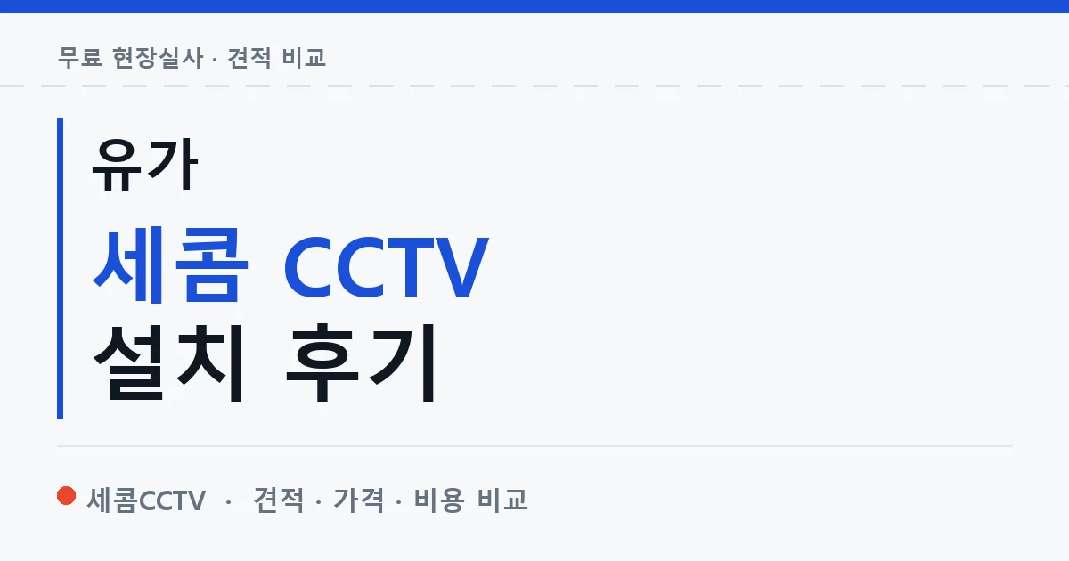 유가 세콤 CCTV 설치 후기 안내 이미지 — 세콤CCTV 견적 비교, 무료 현장실사