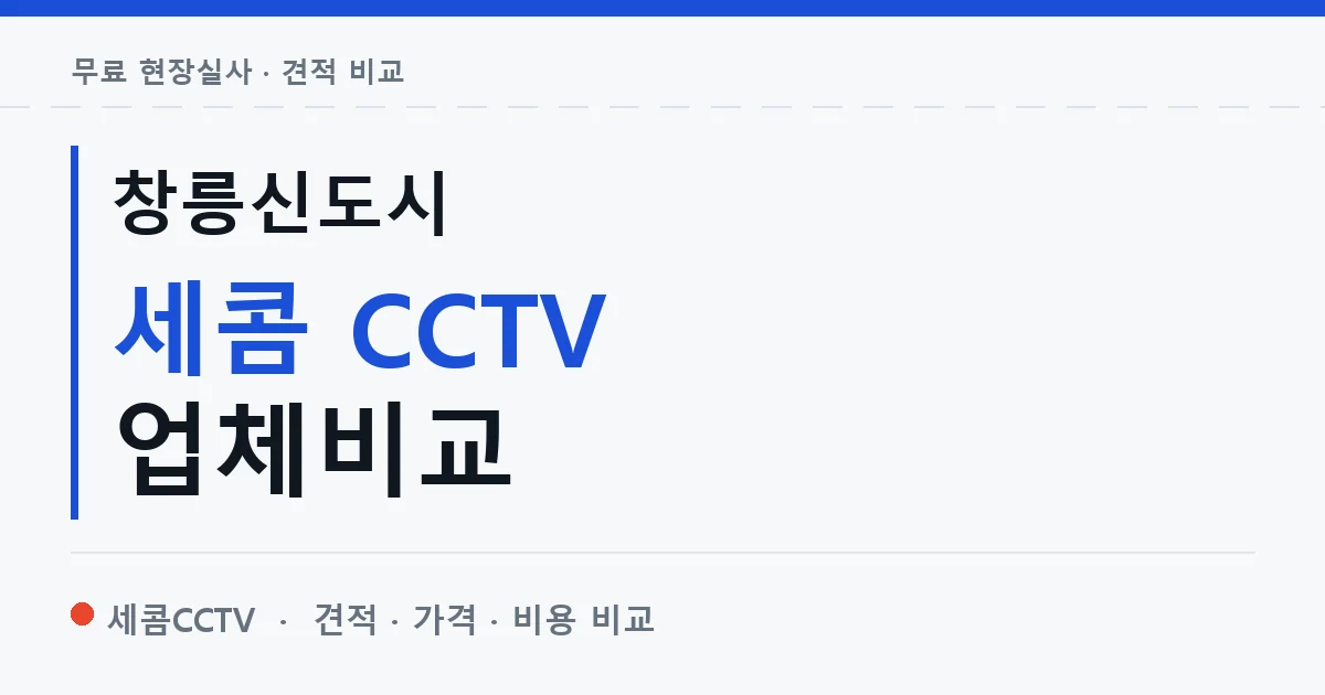창릉신도시 세콤 CCTV 업체비교 안내 이미지 — 세콤CCTV 견적 비교, 무료 현장실사