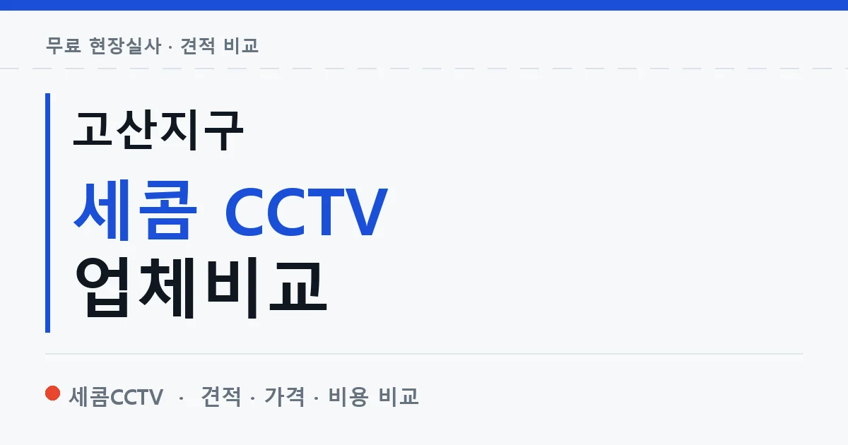 고산지구 세콤 CCTV 업체비교 안내 이미지 — 세콤CCTV 견적 비교, 무료 현장실사