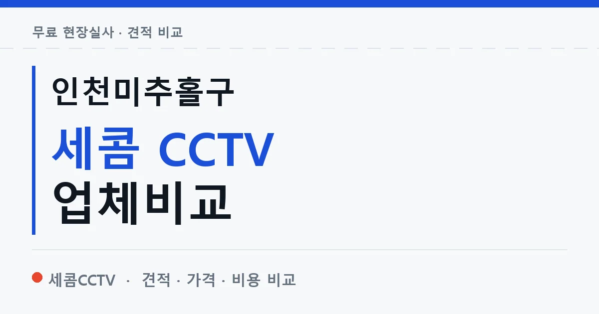 인천미추홀구 세콤 CCTV 업체비교 안내 이미지 — 세콤CCTV 견적 비교, 무료 현장실사