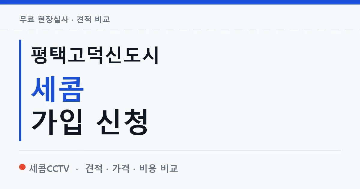 평택고덕신도시 세콤 가입 신청 안내 이미지 — 세콤CCTV 견적 비교, 무료 현장실사