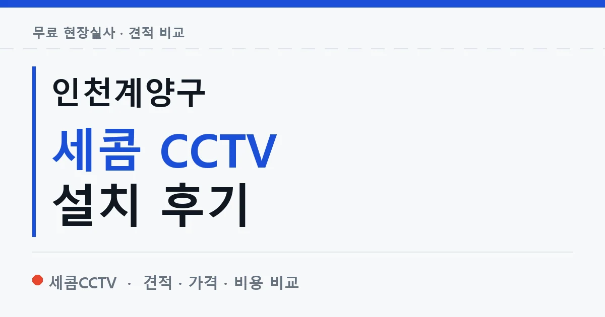 인천계양구 세콤 CCTV 설치 후기 안내 이미지 — 세콤CCTV 견적 비교, 무료 현장실사