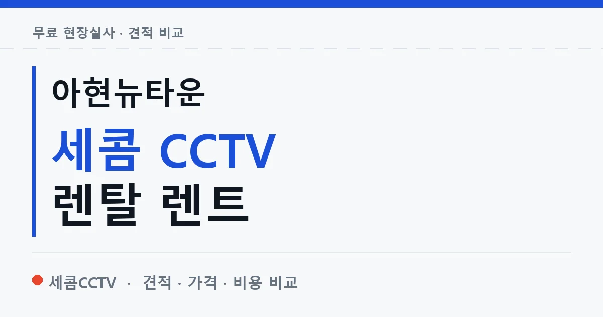 아현뉴타운 세콤 CCTV 렌탈 렌트 안내 이미지 — 세콤CCTV 견적 비교, 무료 현장실사