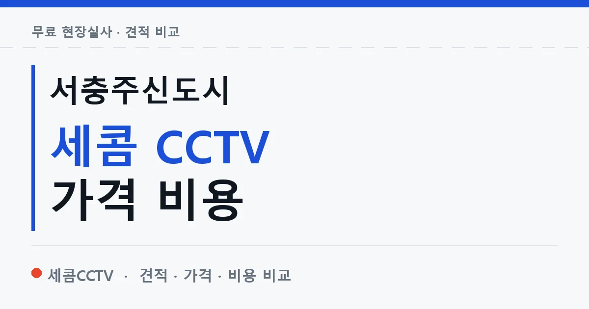 서충주신도시 세콤 CCTV 가격 비용 안내 이미지 — 세콤CCTV 견적 비교, 무료 현장실사