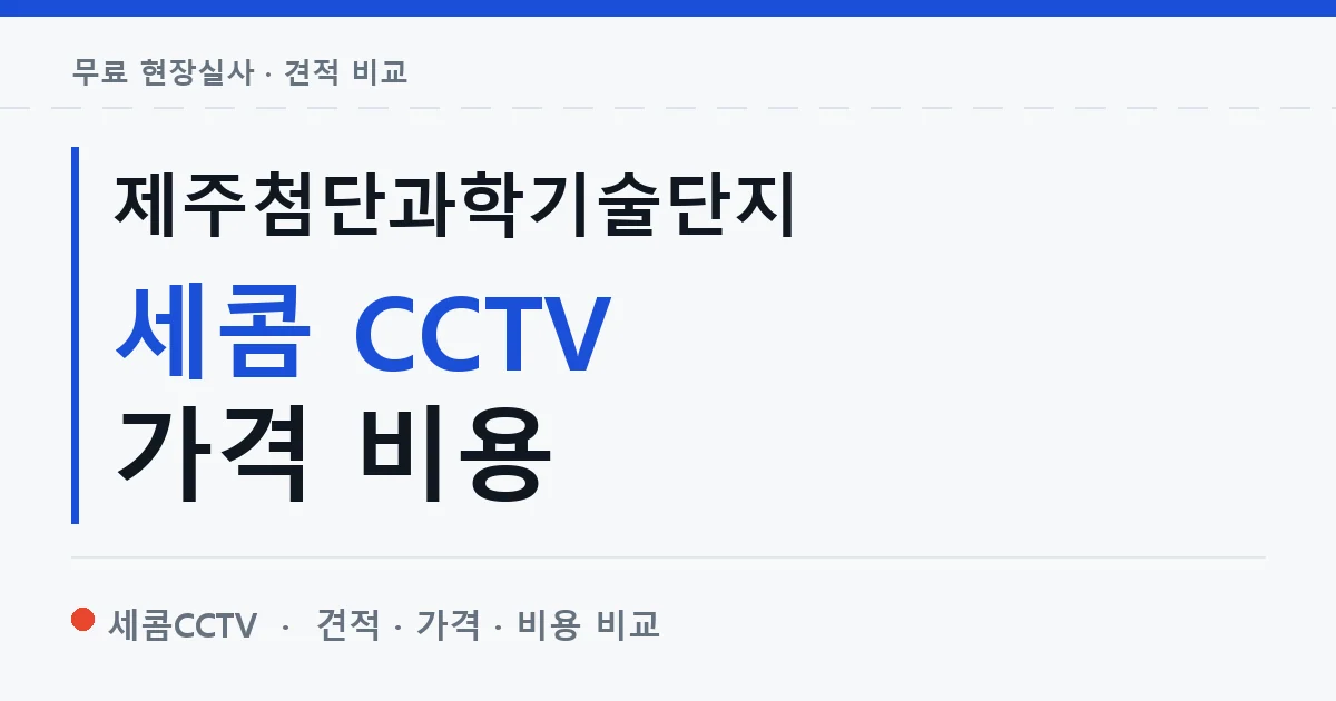 제주첨단과학기술단지 세콤 CCTV 가격 비용 안내 이미지 — 세콤CCTV 견적 비교, 무료 현장실사
