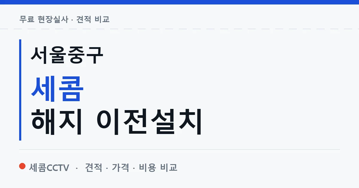 서울중구 세콤 해지 이전설치 안내 이미지 — 세콤CCTV 견적 비교, 무료 현장실사