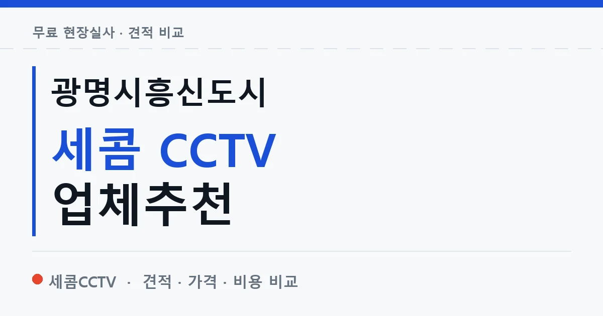 광명시흥신도시 세콤 CCTV 업체추천 안내 이미지 — 세콤CCTV 견적 비교, 무료 현장실사
