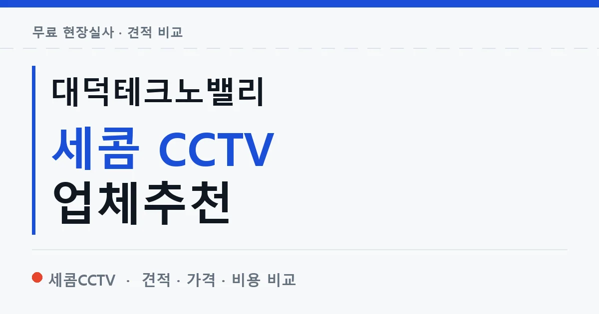 대덕테크노밸리 세콤 CCTV 업체추천 안내 이미지 — 세콤CCTV 견적 비교, 무료 현장실사